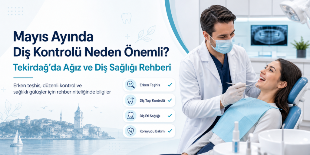 Mayıs Ayında Diş Kontrolü Neden Önemli? Tekirdağ’da Ağız ve Diş Sağlığı Rehberi