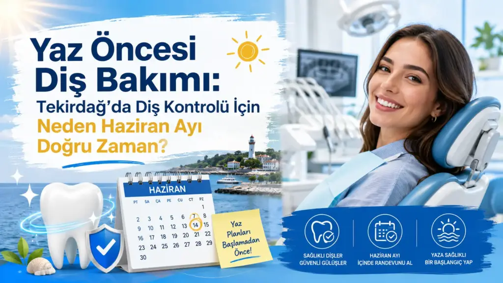 Yaz Öncesi Diş Bakımı: Tekirdağ’da Diş Kontrolü İçin Neden Haziran Ayı Doğru Zaman?