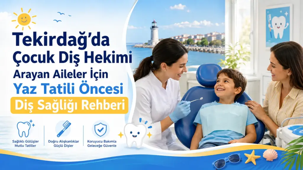 Tekirdağ’da Çocuk Diş Hekimi Arayan Aileler İçin Yaz Tatili Öncesi Diş Sağlığı Rehberi